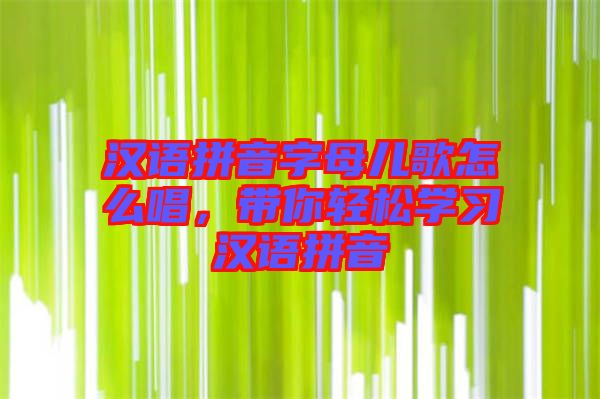 漢語拼音字母兒歌怎么唱，帶你輕松學(xué)習(xí)漢語拼音