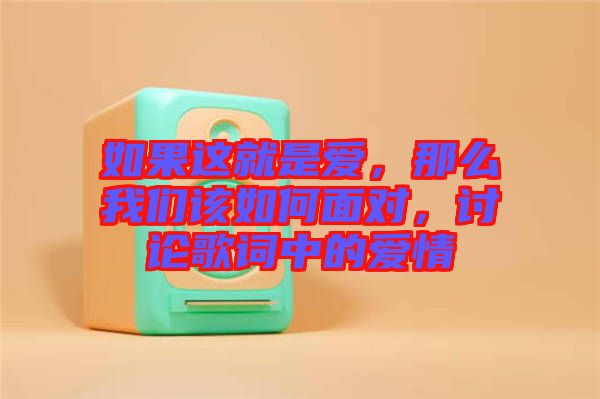 如果這就是愛，那么我們?cè)撊绾蚊鎸?duì)，討論歌詞中的愛情