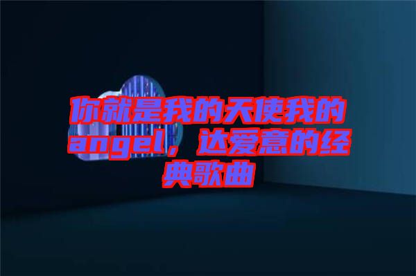 你就是我的天使我的angel，達(dá)愛意的經(jīng)典歌曲