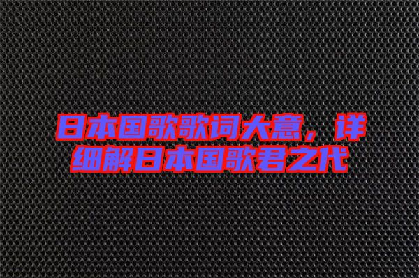 日本國歌歌詞大意，詳細(xì)解日本國歌君之代