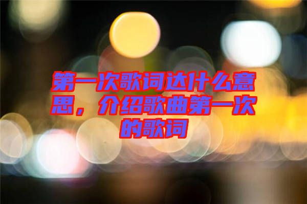 第一次歌詞達(dá)什么意思，介紹歌曲第一次的歌詞