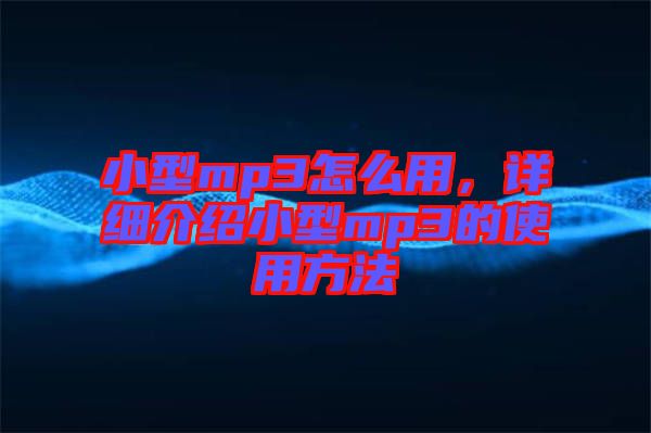 小型mp3怎么用，詳細介紹小型mp3的使用方法