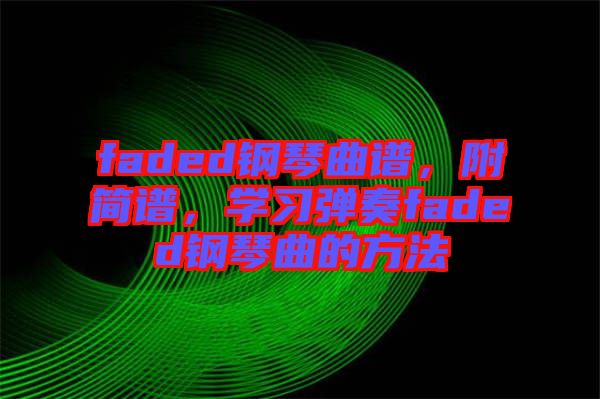 faded鋼琴曲譜，附簡譜，學(xué)習(xí)彈奏faded鋼琴曲的方法