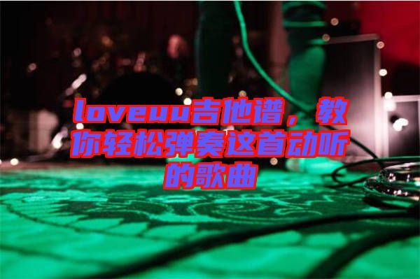 loveuu吉他譜，教你輕松彈奏這首動聽的歌曲