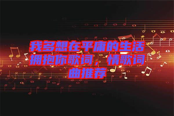 我多想在平庸的生活擁抱你歌詞，情歌詞曲推薦