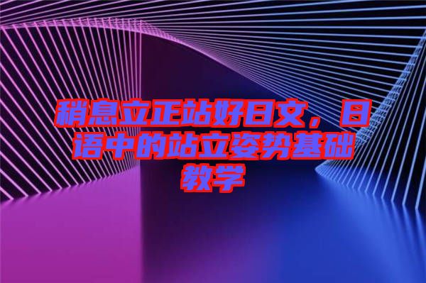 稍息立正站好日文，日語中的站立姿勢基礎教學