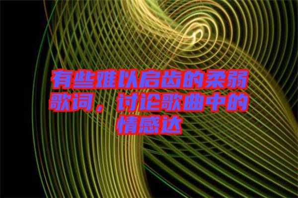 有些難以啟齒的柔弱歌詞，討論歌曲中的情感達(dá)