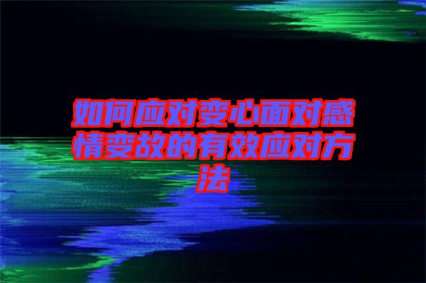 如何應(yīng)對(duì)變心面對(duì)感情變故的有效應(yīng)對(duì)方法