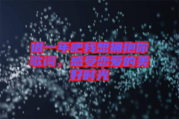 借一年吧我想擁抱你歌詞，感受戀愛的美好時(shí)光