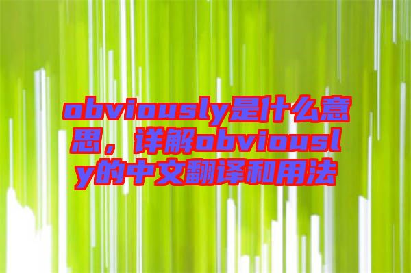 obviously是什么意思，詳解obviously的中文翻譯和用法