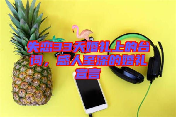 失戀33天婚禮上的臺(tái)詞，感人至深的婚禮宣言