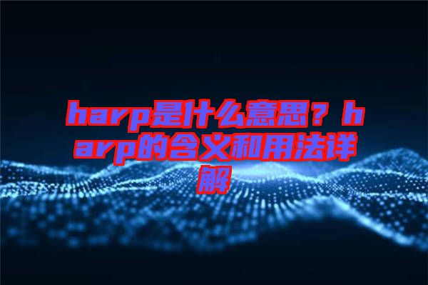 harp是什么意思？harp的含義和用法詳解