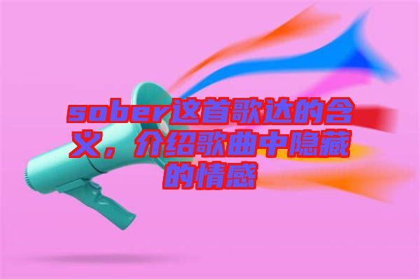 sober這首歌達的含義，介紹歌曲中隱藏的情感