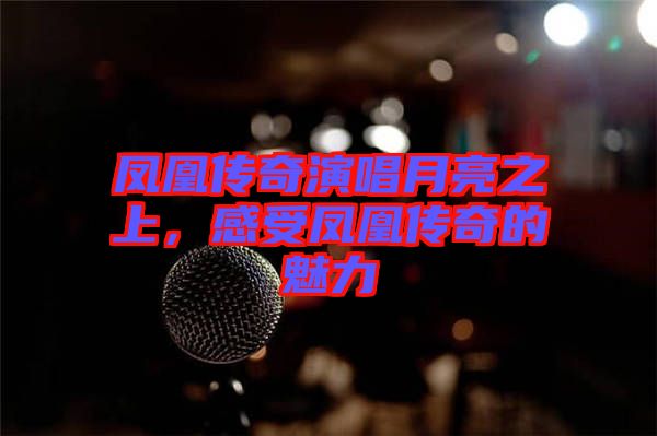 鳳凰傳奇演唱月亮之上，感受鳳凰傳奇的魅力