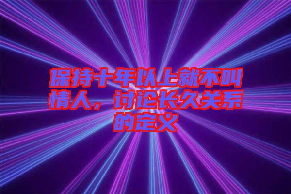 保持十年以上就不叫情人，討論長(zhǎng)久關(guān)系的定義