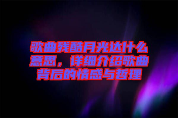 歌曲殘酷月光達(dá)什么意思，詳細(xì)介紹歌曲背后的情感與哲理