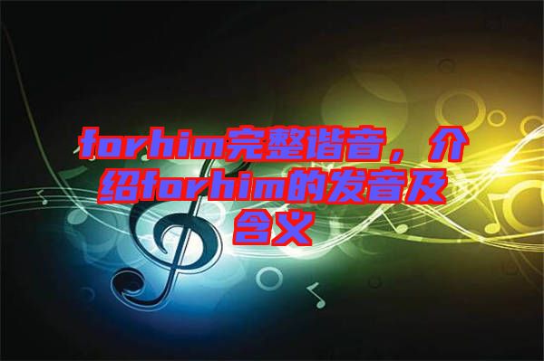 forhim完整諧音，介紹forhim的發(fā)音及含義