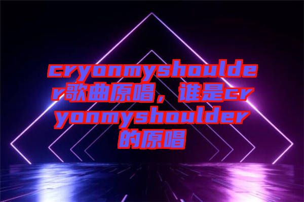 cryonmyshoulder歌曲原唱，誰(shuí)是cryonmyshoulder的原唱