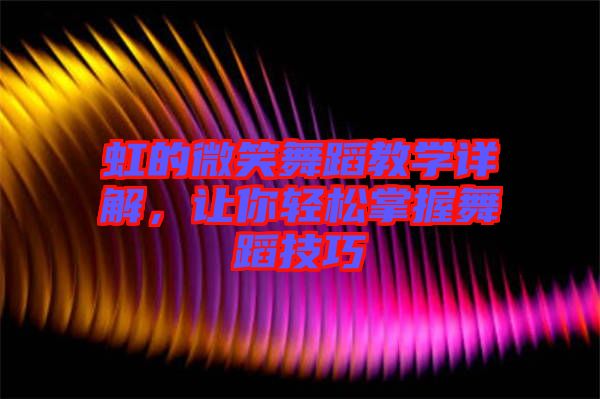 虹的微笑舞蹈教學(xué)詳解，讓你輕松掌握舞蹈技巧