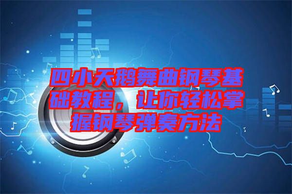 四小天鵝舞曲鋼琴基礎(chǔ)教程，讓你輕松掌握鋼琴彈奏方法