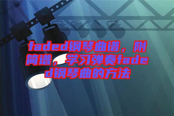 faded鋼琴曲譜，附簡譜，學習彈奏faded鋼琴曲的方法