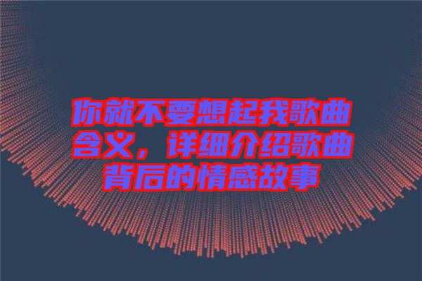 你就不要想起我歌曲含義，詳細(xì)介紹歌曲背后的情感故事