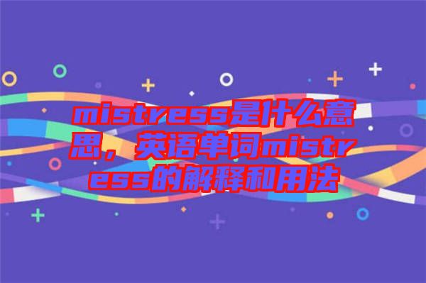 mistress是什么意思，英語單詞mistress的解釋和用法