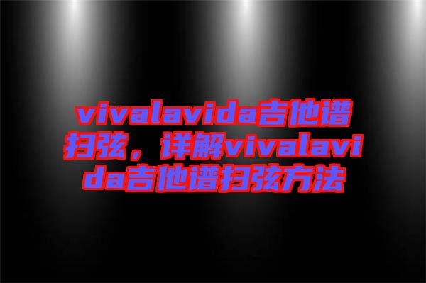 vivalavida吉他譜掃弦，詳解vivalavida吉他譜掃弦方法