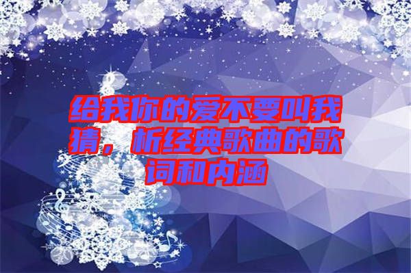 給我你的愛不要叫我猜，析經典歌曲的歌詞和內涵