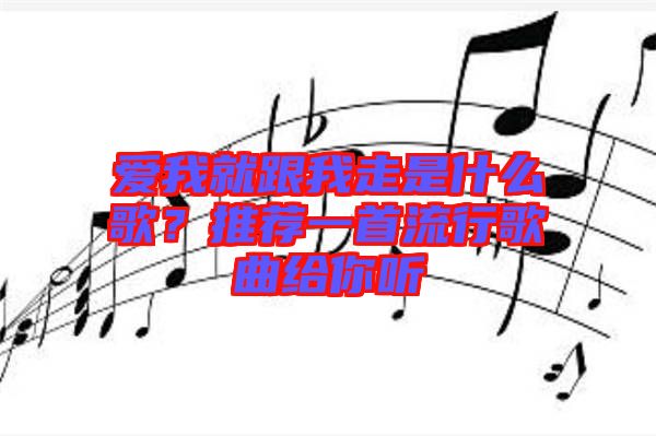 愛我就跟我走是什么歌？推薦一首流行歌曲給你聽