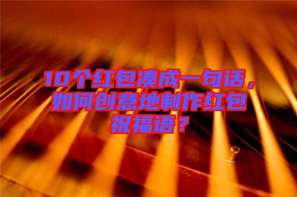 10個紅包湊成一句話，如何創(chuàng)意地制作紅包祝福語？