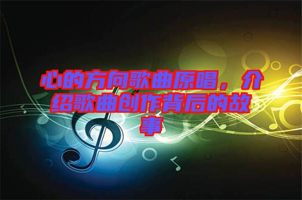 心的方向歌曲原唱，介紹歌曲創(chuàng)作背后的故事