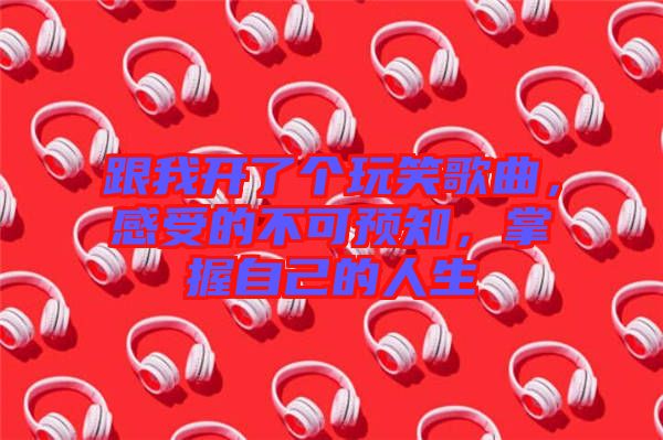 跟我開了個(gè)玩笑歌曲，感受的不可預(yù)知，掌握自己的人生