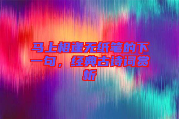 馬上相逢無紙筆的下一句，經(jīng)典古詩詞賞析