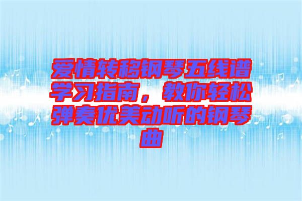 愛情轉(zhuǎn)移鋼琴五線譜學習指南，教你輕松彈奏優(yōu)美動聽的鋼琴曲