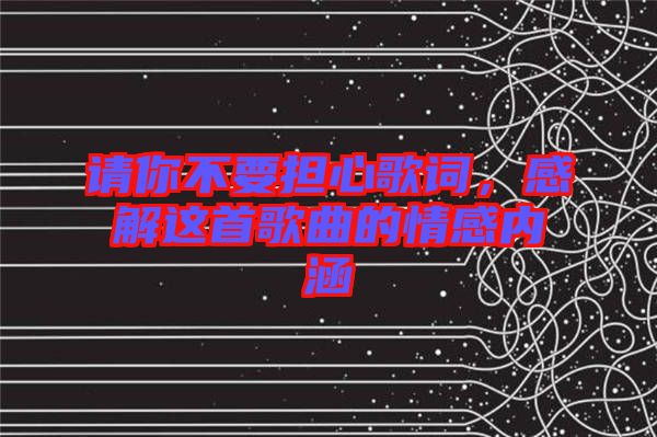 請你不要擔心歌詞，感解這首歌曲的情感內涵