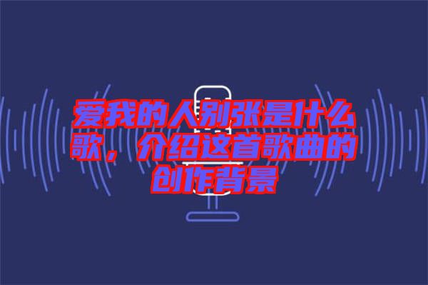 愛我的人別張是什么歌，介紹這首歌曲的創(chuàng)作背景