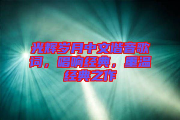 光輝歲月中文諧音歌詞，唱響經(jīng)典，重溫經(jīng)典之作