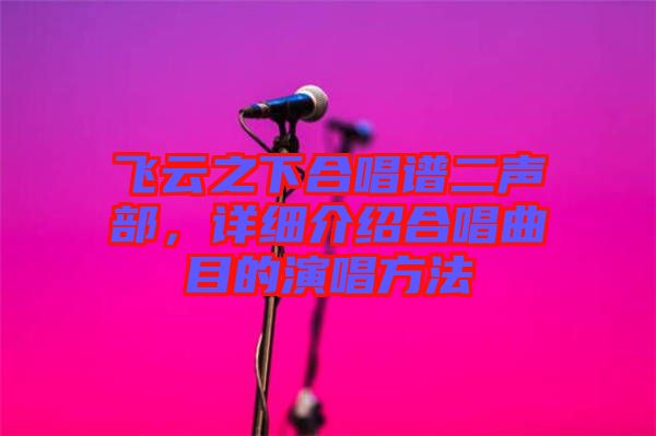 飛云之下合唱譜二聲部，詳細(xì)介紹合唱曲目的演唱方法