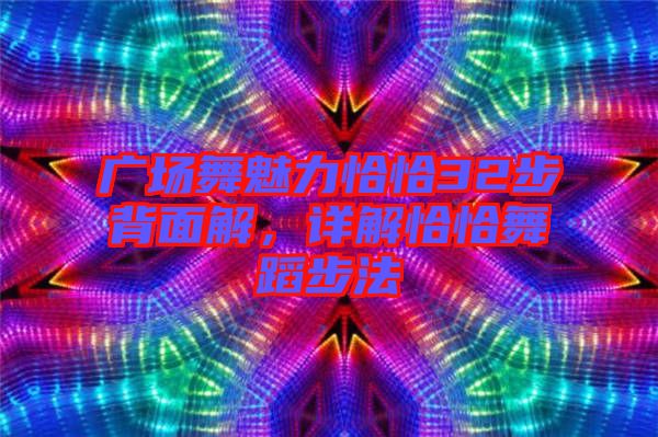 廣場(chǎng)舞魅力恰恰32步背面解，詳解恰恰舞蹈步法