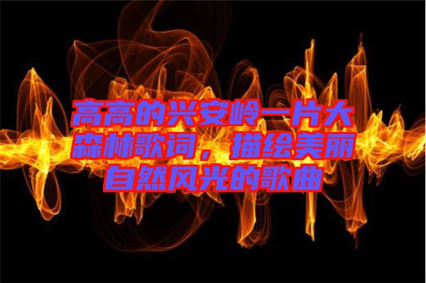 高高的興安嶺一片大森林歌詞，描繪美麗自然風(fēng)光的歌曲