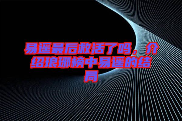 易遙最后救活了嗎，介紹瑯琊榜中易遙的結局