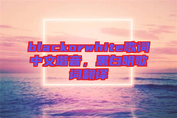 blackorwhite歌詞中文諧音，黑白明歌詞翻譯