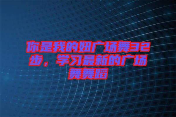 你是我的妞廣場舞32步，學(xué)習(xí)最新的廣場舞舞蹈