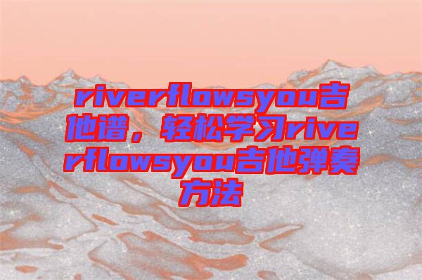 riverflowsyou吉他譜，輕松學習riverflowsyou吉他彈奏方法