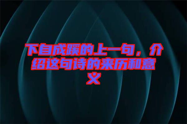 下自成蹊的上一句，介紹這句詩的來歷和意義