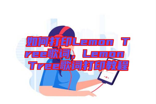 如何打印Lemon Tree歌詞，Lemon Tree歌詞打印教程