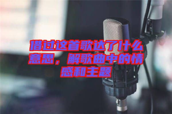 借過這首歌達(dá)了什么意思，解歌曲中的情感和主題