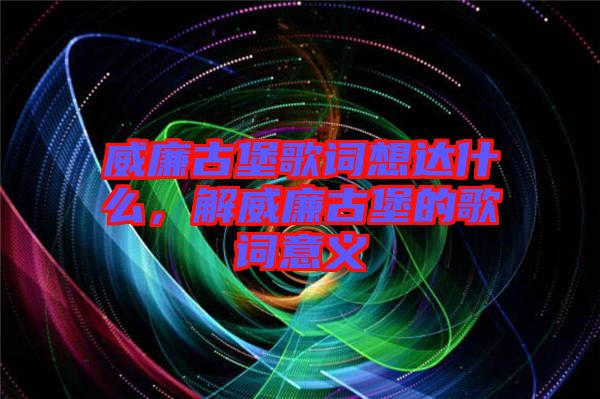 威廉古堡歌詞想達(dá)什么，解威廉古堡的歌詞意義