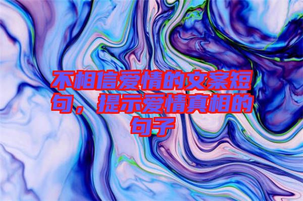 不相信愛情的文案短句，提示愛情真相的句子